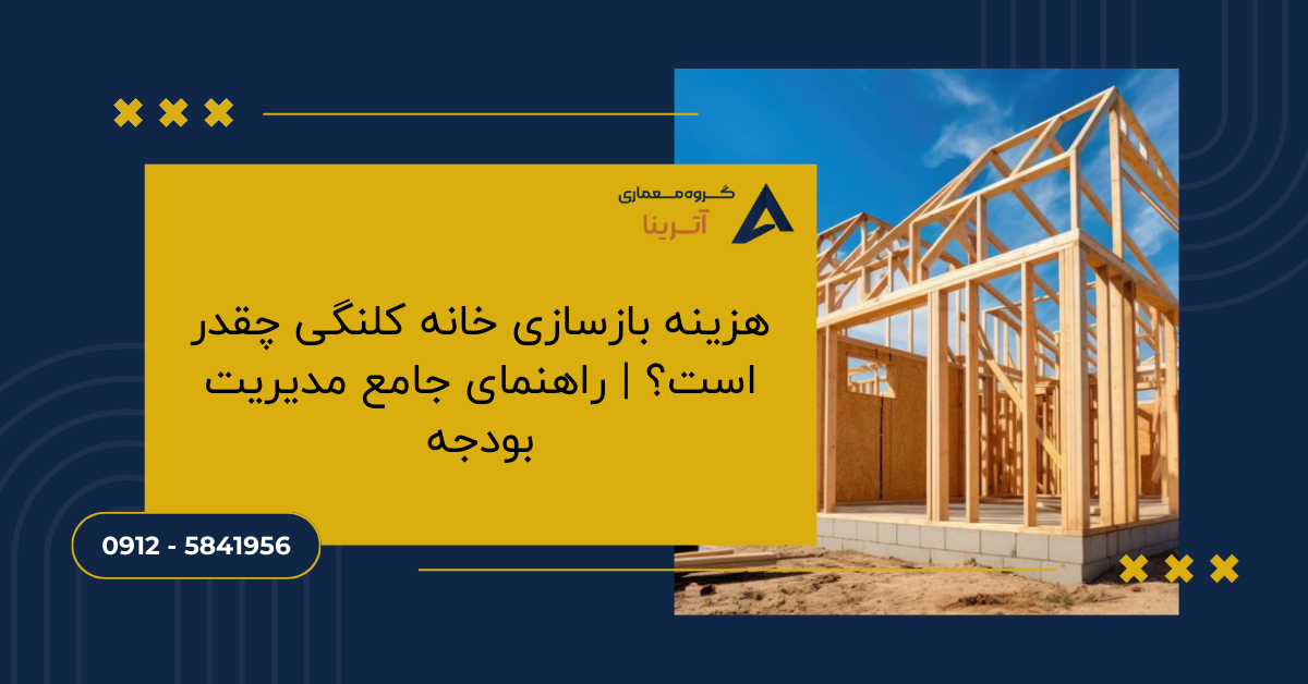 هزینه بازسازی خانه کلنگی چقدر است؟ راهنمای جامع مدیریت بودجه